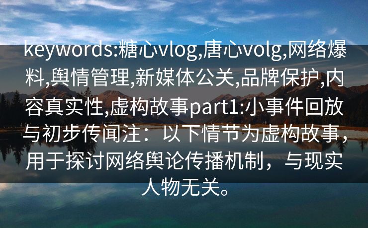 keywords:糖心vlog,唐心volg,网络爆料,舆情管理,新媒体公关,品牌保护,内容真实性,虚构故事part1:小事件回放与初步传闻注：以下情节为虚构故事，用于探讨网络舆论传播机制，与现实人物无关。