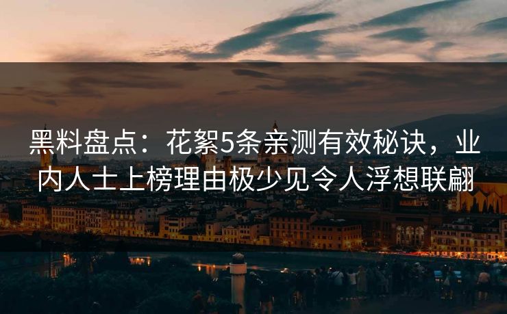 黑料盘点：花絮5条亲测有效秘诀，业内人士上榜理由极少见令人浮想联翩