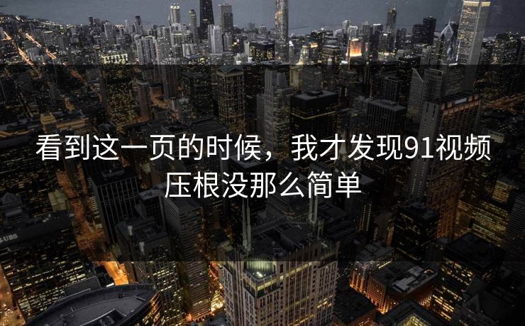 看到这一页的时候，我才发现91视频压根没那么简单