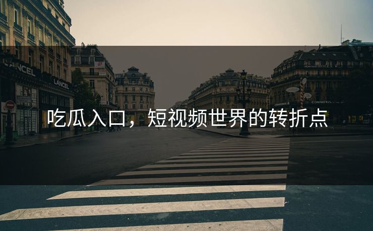 吃瓜入口，短视频世界的转折点